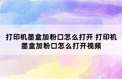 打印机墨盒加粉口怎么打开 打印机墨盒加粉口怎么打开视频